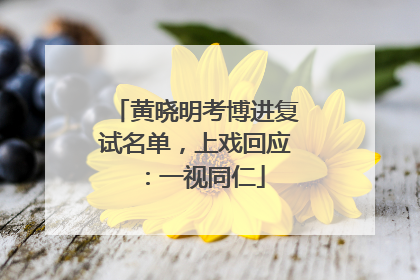 黄晓明考博进复试名单，上戏回应：一视同仁