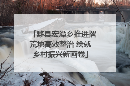 黟县宏潭乡推进撂荒地高效整治 绘就乡村振兴新画卷
