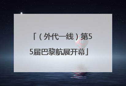 （外代一线）第55届巴黎航展开幕