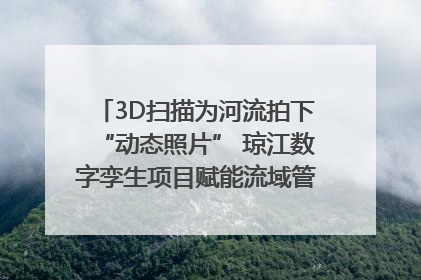 3D扫描为河流拍下“动态照片” 琼江数字孪生项目赋能流域管理｜新闻发布最前线