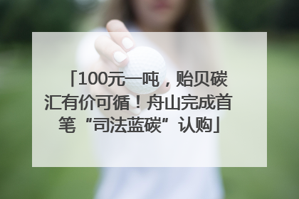 100元一吨，贻贝碳汇有价可循！舟山完成首笔“司法蓝碳”认购