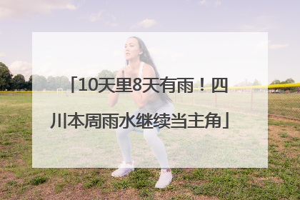 10天里8天有雨！四川本周雨水继续当主角