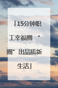 15分钟职工幸福圈 “圈”出品质新生活