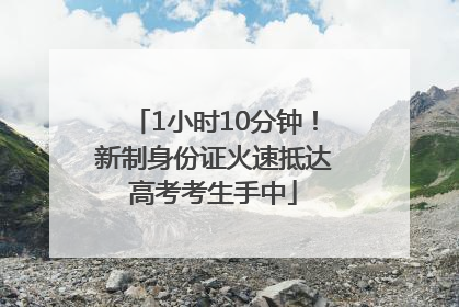 1小时10分钟！新制身份证火速抵达高考考生手中