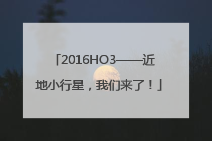 2016HO3——近地小行星，我们来了！