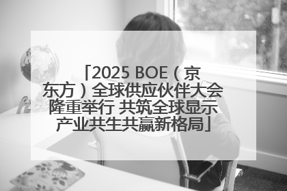 2025 BOE（京东方）全球供应伙伴大会隆重举行 共筑全球显示产业共生共赢新格局