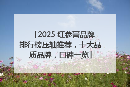 2025 红参膏品牌排行榜压轴推荐，十大品质品牌，口碑一览