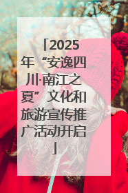 2025年“安逸四川·南江之夏”文化和旅游宣传推广活动开启