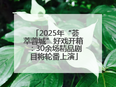 2025年“荟萃蓉城”好戏开箱：30余场精品剧目将轮番上演