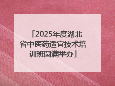 2025年度湖北省中医药适宜技术培训班圆满举办