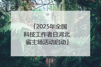 2025年全国科技工作者日河北省主场活动启动