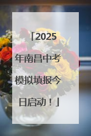 2025年南昌中考模拟填报今日启动！