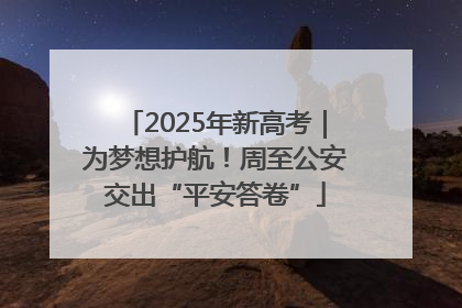 2025年新高考｜为梦想护航！周至公安交出“平安答卷”