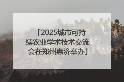 2025城市可持续农业学术技术交流会在郑州惠济举办