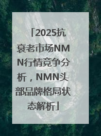2025抗衰老市场NMN行情竞争分析，NMN头部品牌格局状态解析