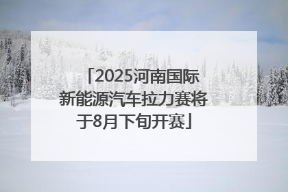 2025河南国际新能源汽车拉力赛将于8月下旬开赛