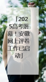 2025高考落幕！安徽网上评卷工作已启动