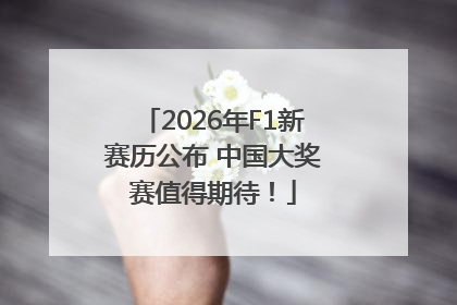 2026年F1新赛历公布 中国大奖赛值得期待！