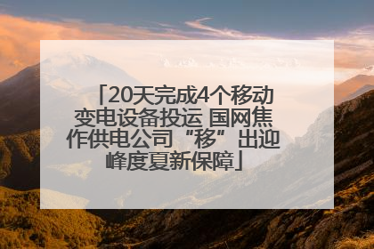 20天完成4个移动变电设备投运 国网焦作供电公司“移”出迎峰度夏新保障