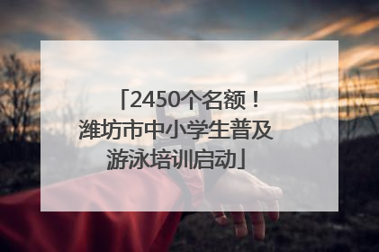 2450个名额！潍坊市中小学生普及游泳培训启动