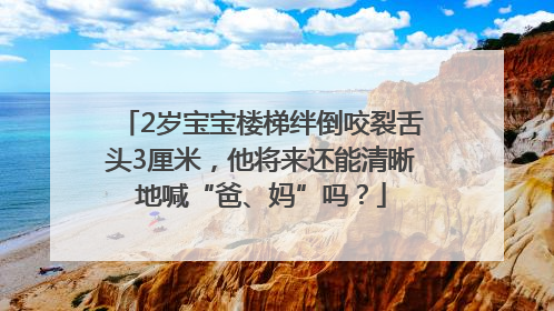 2岁宝宝楼梯绊倒咬裂舌头3厘米，他将来还能清晰地喊“爸、妈”吗？
