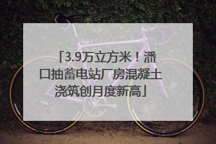 3.9万立方米！潘口抽蓄电站厂房混凝土浇筑创月度新高