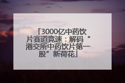 3000亿中药饮片赛道竞速：解码“港交所中药饮片第一股”新荷花