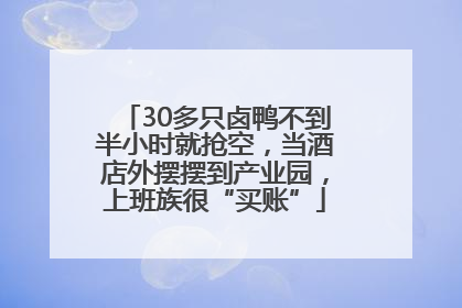 30多只卤鸭不到半小时就抢空，当酒店外摆摆到产业园，上班族很“买账”