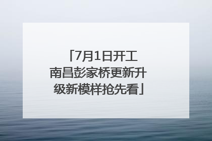 7月1日开工 南昌彭家桥更新升级新模样抢先看