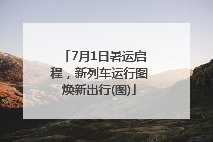 7月1日暑运启程，新列车运行图焕新出行(图)