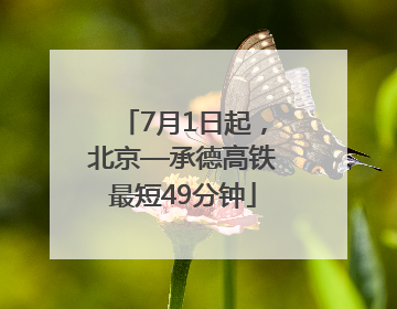 7月1日起，北京—承德高铁最短49分钟