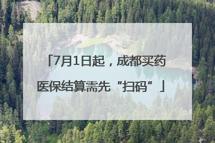 7月1日起，成都买药医保结算需先“扫码”