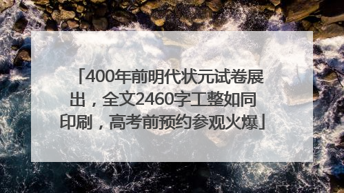 400年前明代状元试卷展出，全文2460字工整如同印刷，高考前预约参观火爆