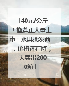 40元/公斤！榴莲正大量上市！水果批发商：价格还在降，一天卖出2000箱