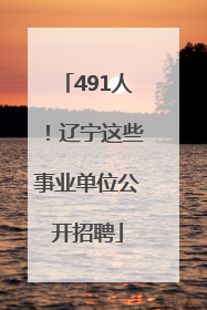 491人！辽宁这些事业单位公开招聘