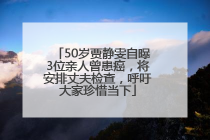 50岁贾静雯自曝3位亲人曾患癌，将安排丈夫检查，呼吁大家珍惜当下