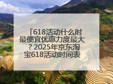 618活动什么时最便宜优惠力度最大？2025年京东淘宝618活动时间表全览：618最便宜最优惠选购攻略