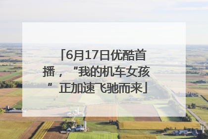 6月17日优酷首播，“我的机车女孩”正加速飞驰而来