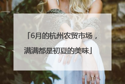 6月的杭州农贸市场，满满都是初夏的美味