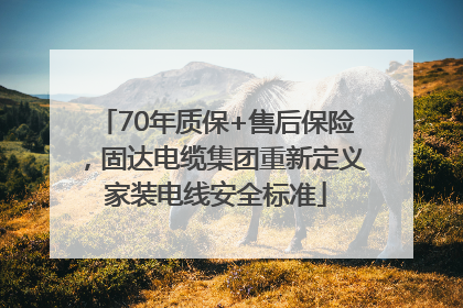 70年质保+售后保险，固达电缆集团重新定义家装电线安全标准