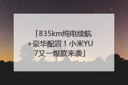 835km纯电续航+豪华配置！小米YU7又一爆款来袭