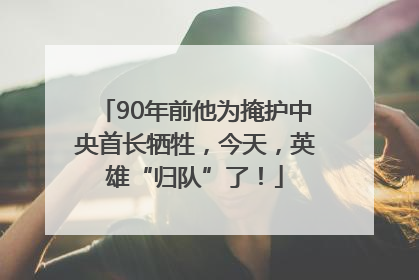90年前他为掩护中央首长牺牲，今天，英雄“归队”了！