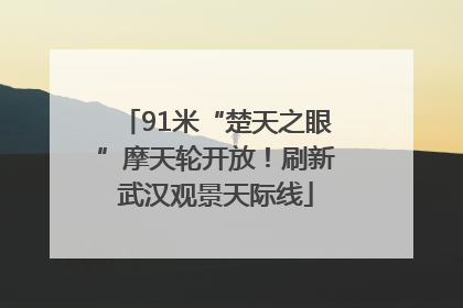 91米“楚天之眼”摩天轮开放！刷新武汉观景天际线