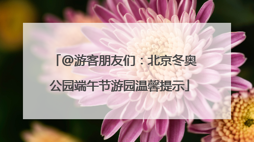@游客朋友们：北京冬奥公园端午节游园温馨提示