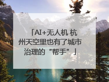 AI+无人机 杭州天空里也有了城市治理的“帮手”