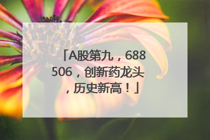 A股第九，688506，创新药龙头，历史新高！