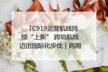 C919运营航线持续“上新” 跨境航线迈出国际化步伐｜两周年“成绩单”梳理↓