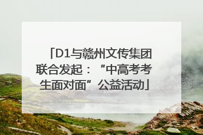 D1与赣州文传集团联合发起：“中高考考生面对面”公益活动
