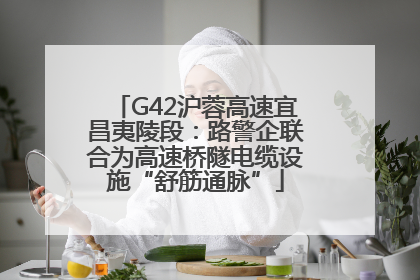 G42沪蓉高速宜昌夷陵段：路警企联合为高速桥隧电缆设施“舒筋通脉”