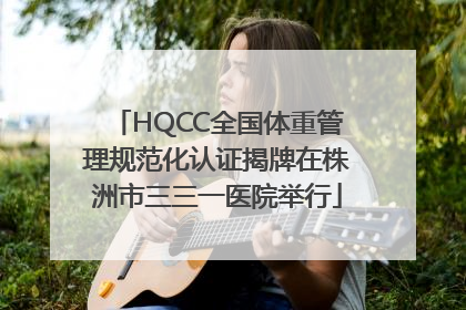 HQCC全国体重管理规范化认证揭牌在株洲市三三一医院举行